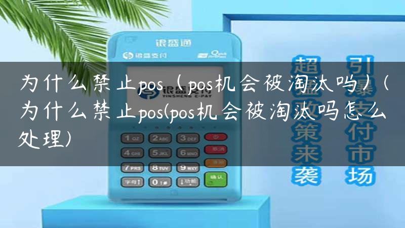 为什么禁止pos（pos机会被淘汰吗）(为什么禁止pos(pos机会被淘汰吗怎么处理)