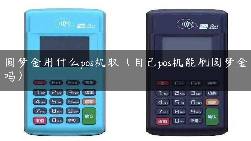 圆梦金用什么pos机取（自己pos机能刷圆梦金吗）