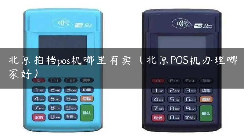 北京拍档pos机哪里有卖（北京POS机办理哪家好）