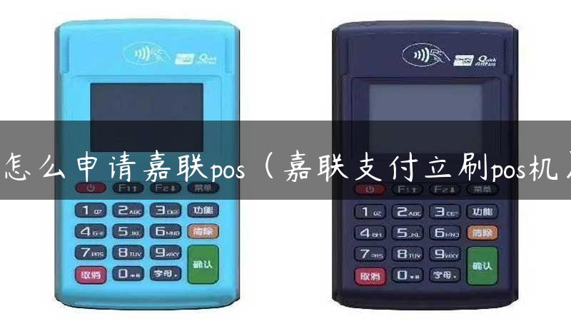 怎么申请嘉联pos（嘉联支付立刷pos机）