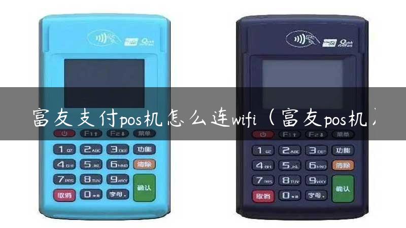 富友支付pos机怎么连wifi（富友pos机）