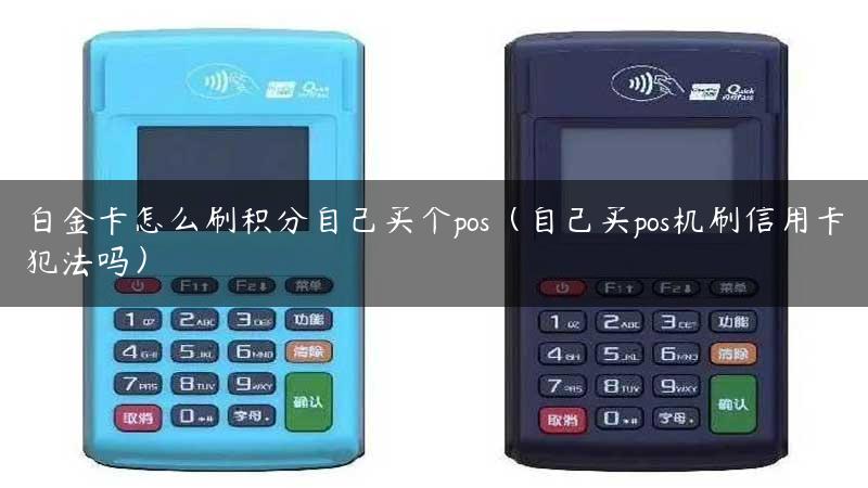 白金卡怎么刷积分自己买个pos（自己买pos机刷信用卡犯法吗）