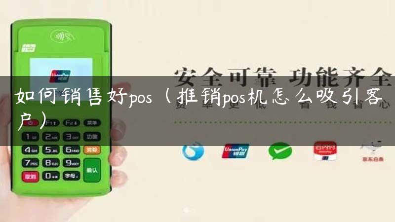 如何销售好pos（推销pos机怎么吸引客户）