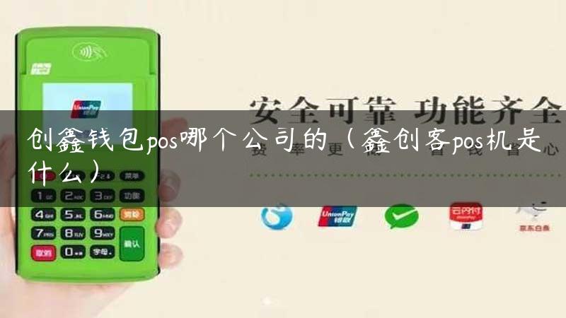 创鑫钱包pos哪个公司的（鑫创客pos机是什么）