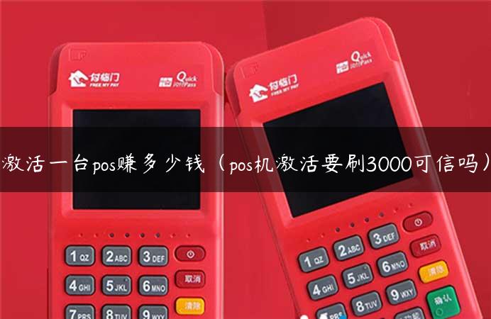 激活一台pos赚多少钱（pos机激活要刷3000可信吗）