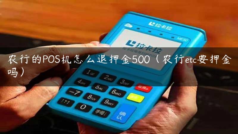 农行的POS机怎么退押金500（农行etc要押金吗）