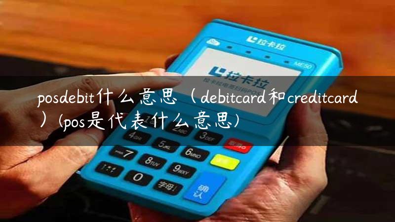 posdebit什么意思（debitcard和creditcard）(pos是代表什么意思)