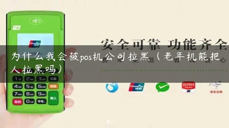 为什么我会被pos机公司拉黑（老年机能把人拉黑吗）