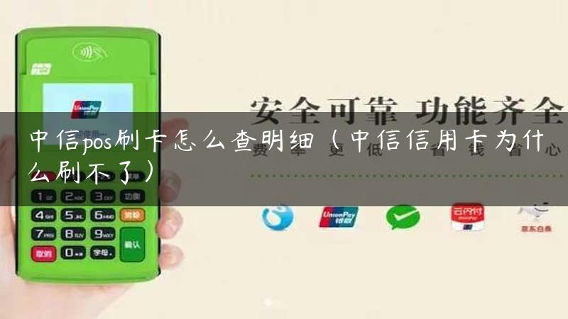 中信pos刷卡怎么查明细（中信信用卡为什么刷不了）