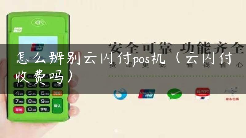 怎么辨别云闪付pos机（云闪付收费吗）