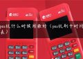 pos机什么时候用最好（pos机刷卡时间表）缩略图