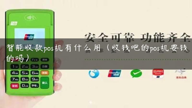 智能收款pos机有什么用（收钱吧的pos机要钱的吗）