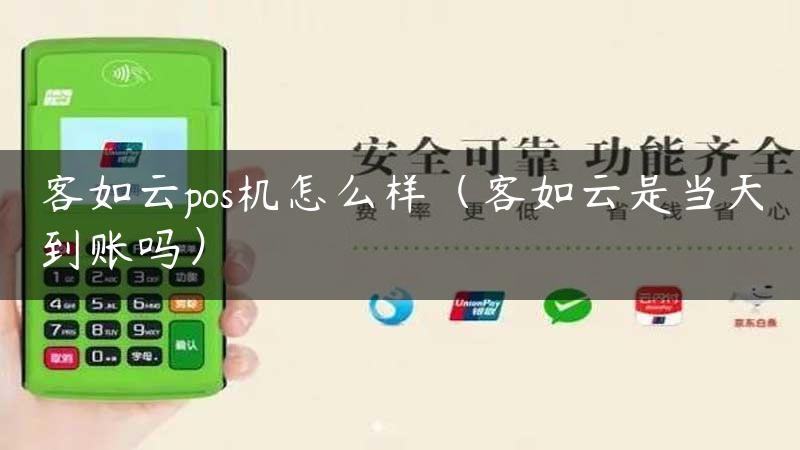 客如云pos机怎么样（客如云是当天到账吗）