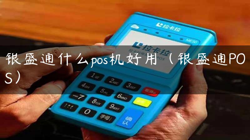 银盛通什么pos机好用（银盛通POS）