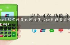 pos机初次设置如何设置（pos机设置在哪里啊）缩略图