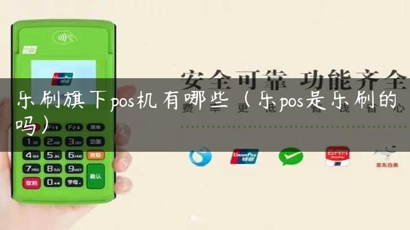 乐刷旗下pos机有哪些（乐pos是乐刷的吗）