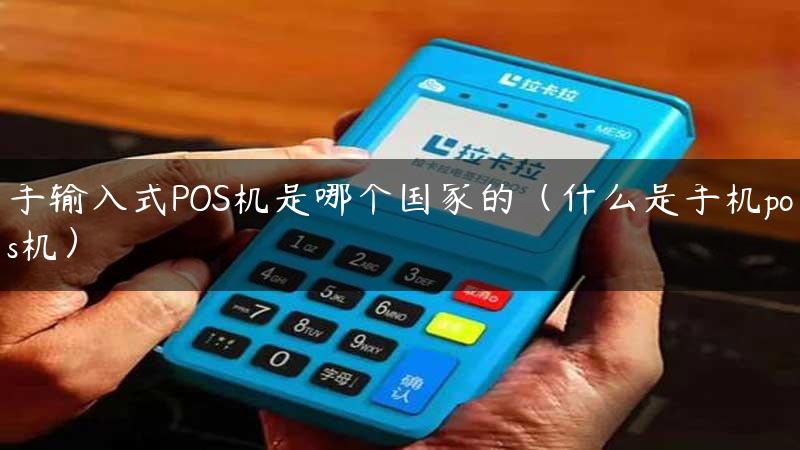 手输入式POS机是哪个国家的（什么是手机pos机）