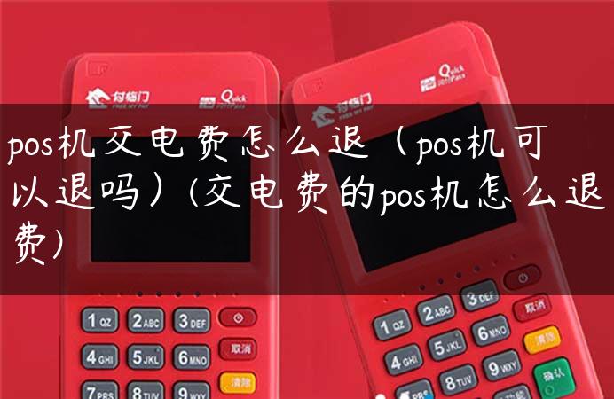 pos机交电费怎么退（pos机可以退吗）(交电费的pos机怎么退费)