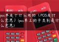 pos单是干什么用的（POS是什么意思）(pos单上的卡类别是什么意思)缩略图