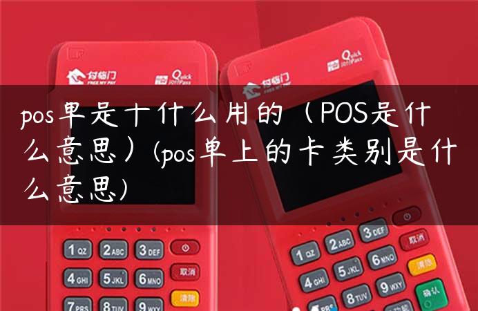 pos单是干什么用的（POS是什么意思）(pos单上的卡类别是什么意思)