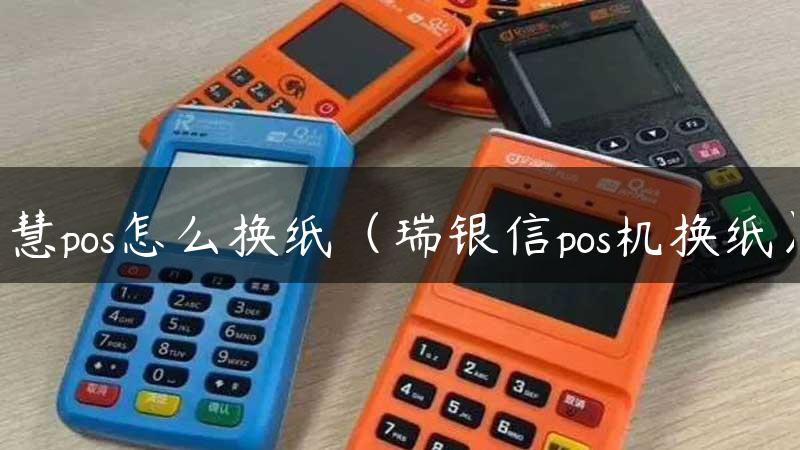 慧pos怎么换纸（瑞银信pos机换纸）