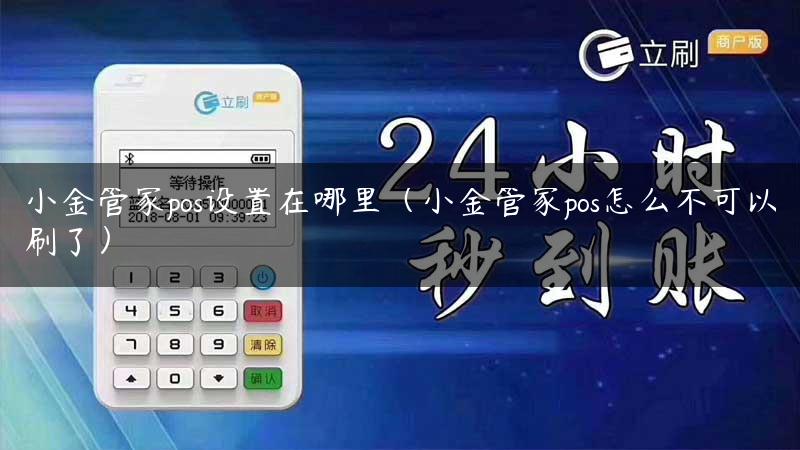 小金管家pos设置在哪里（小金管家pos怎么不可以刷了）