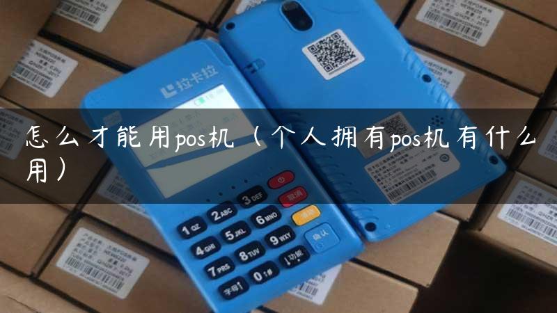 怎么才能用pos机（个人拥有pos机有什么用）