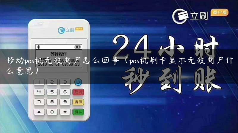 移动pos机无效商户怎么回事（pos机刷卡显示无效商户什么意思）