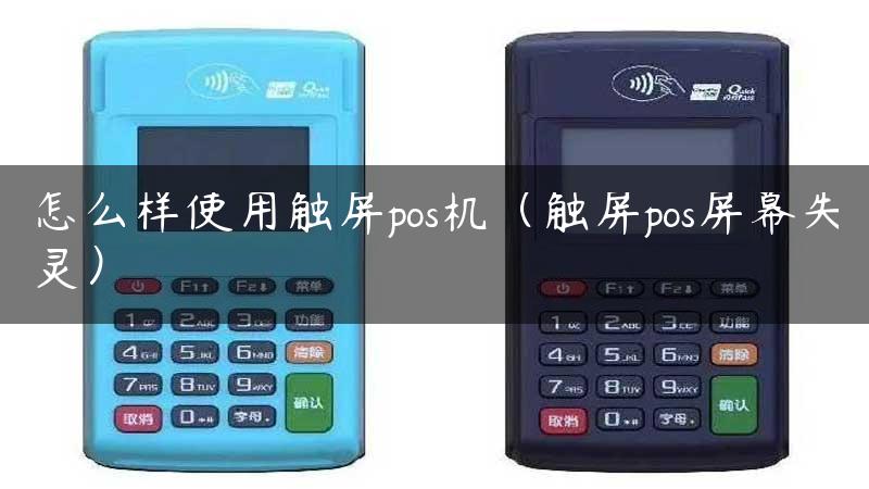 怎么样使用触屏pos机（触屏pos屏幕失灵）