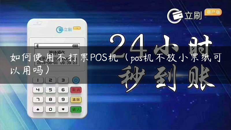 如何使用不打票POS机（pos机不放小票纸可以用吗）