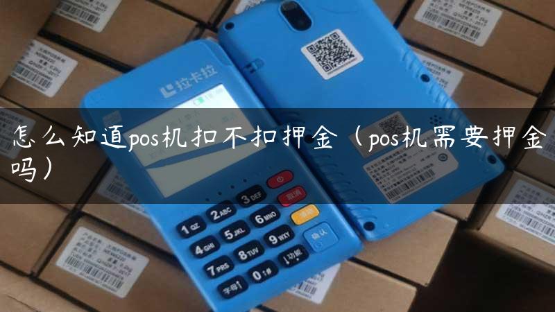 怎么知道pos机扣不扣押金（pos机需要押金吗）