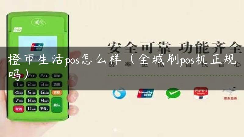 橙市生活pos怎么样（全城刷pos机正规吗）