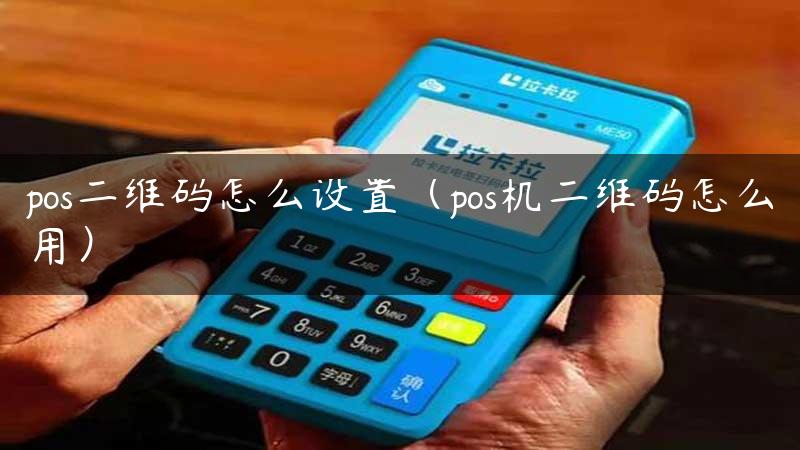 pos二维码怎么设置（pos机二维码怎么用）