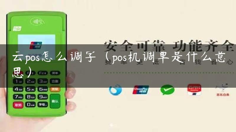 云pos怎么调字（pos机调单是什么意思）