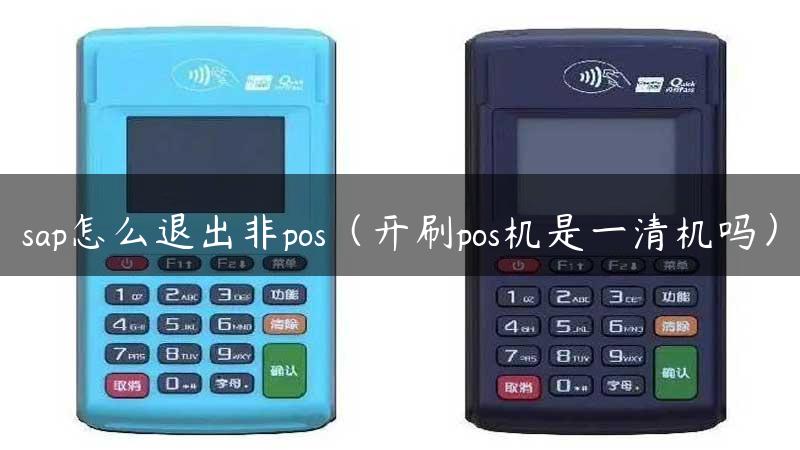 sap怎么退出非pos（开刷pos机是一清机吗）