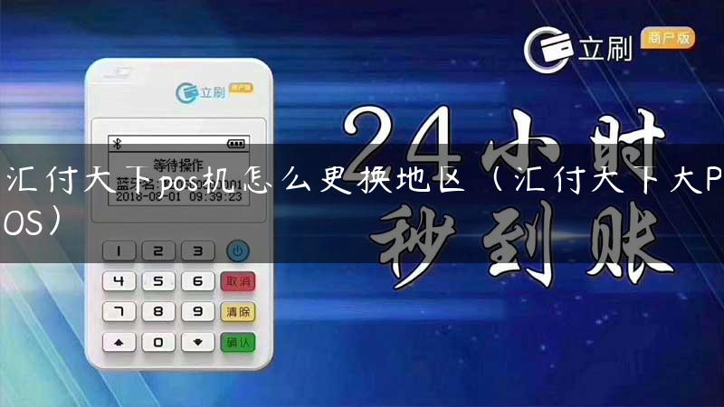 汇付天下pos机怎么更换地区（汇付天下大POS）