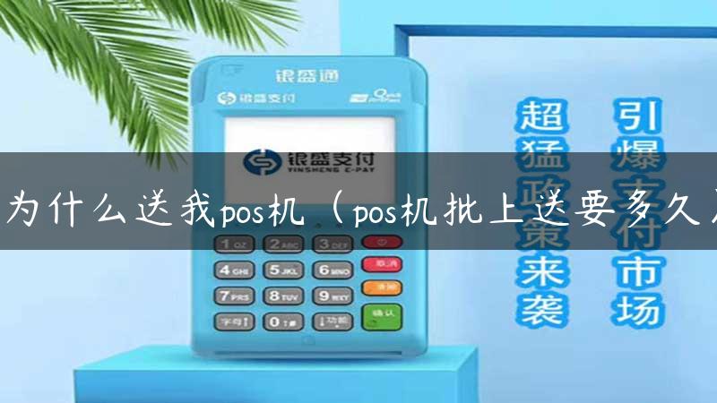 为什么送我pos机（pos机批上送要多久）