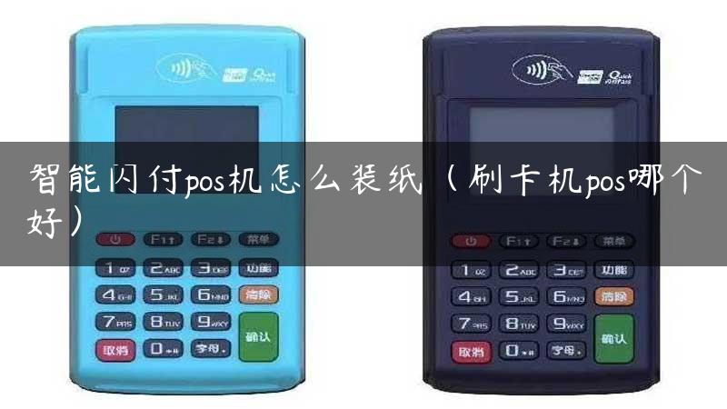 智能闪付pos机怎么装纸（刷卡机pos哪个好）