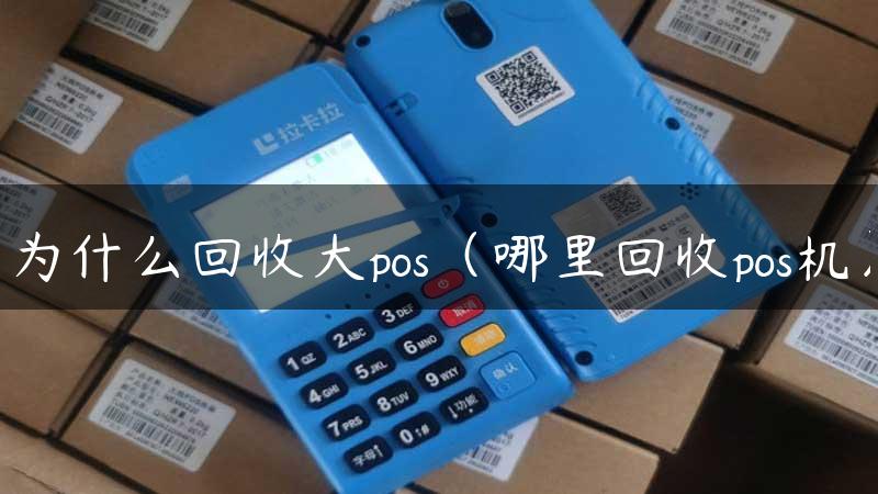 为什么回收大pos（哪里回收pos机）