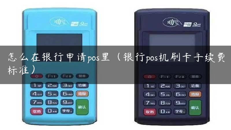 怎么在银行申请pos里（银行pos机刷卡手续费标准）