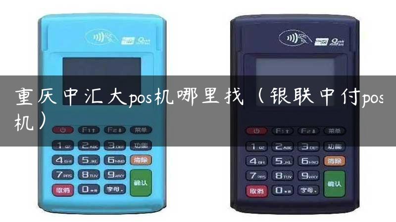 重庆中汇大pos机哪里找（银联中付pos机）