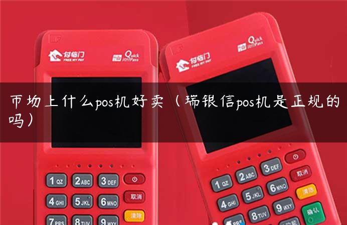 市场上什么pos机好卖（瑞银信pos机是正规的吗）