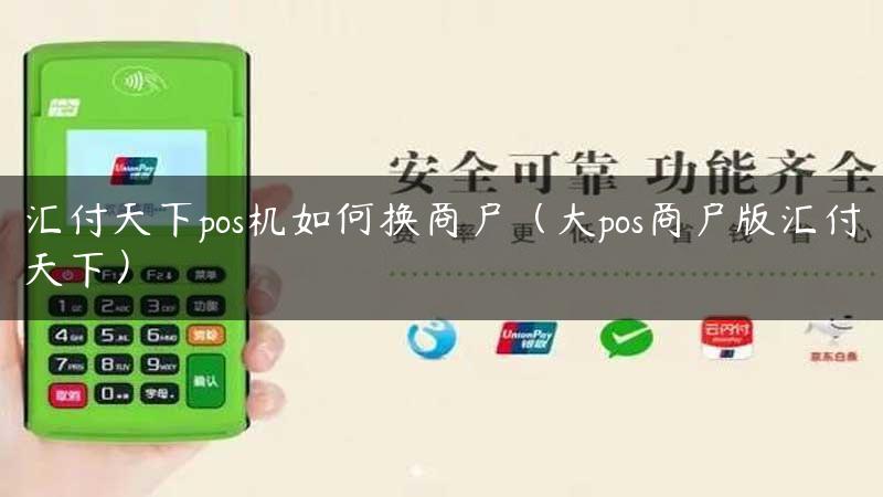 汇付天下pos机如何换商户（大pos商户版汇付天下）