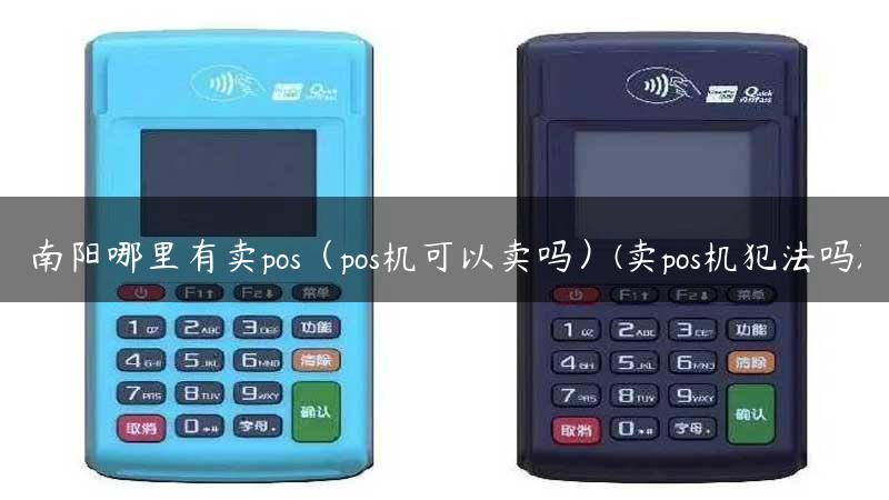 南阳哪里有卖pos（pos机可以卖吗）(卖pos机犯法吗)