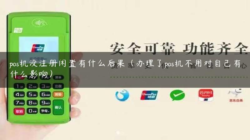 pos机没注册闲置有什么后果（办理了pos机不用对自己有什么影响）