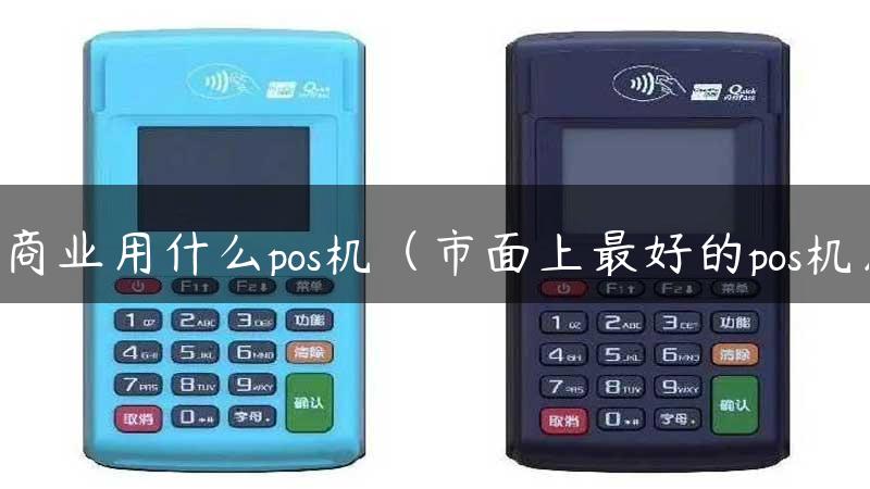 商业用什么pos机（市面上最好的pos机）