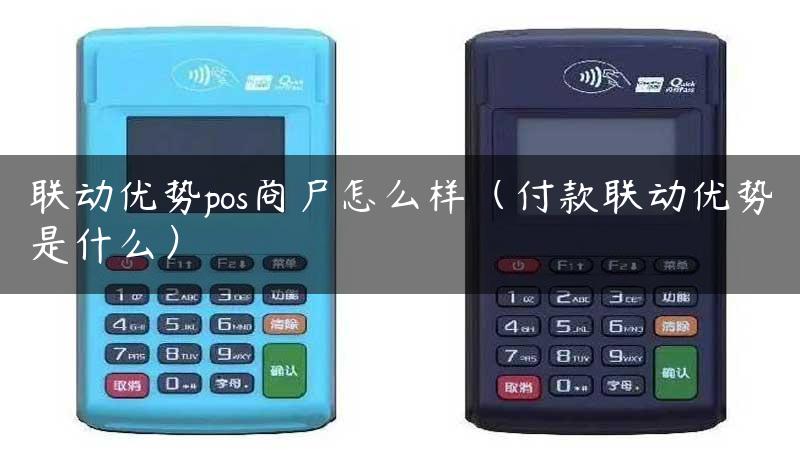 联动优势pos商户怎么样（付款联动优势是什么）