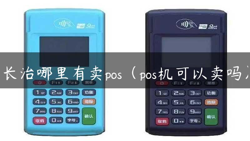 长治哪里有卖pos（pos机可以卖吗）