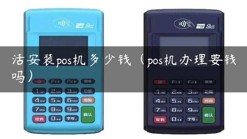 活安装pos机多少钱（pos机办理要钱吗）