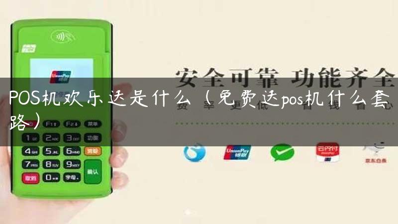 POS机欢乐送是什么（免费送pos机什么套路）